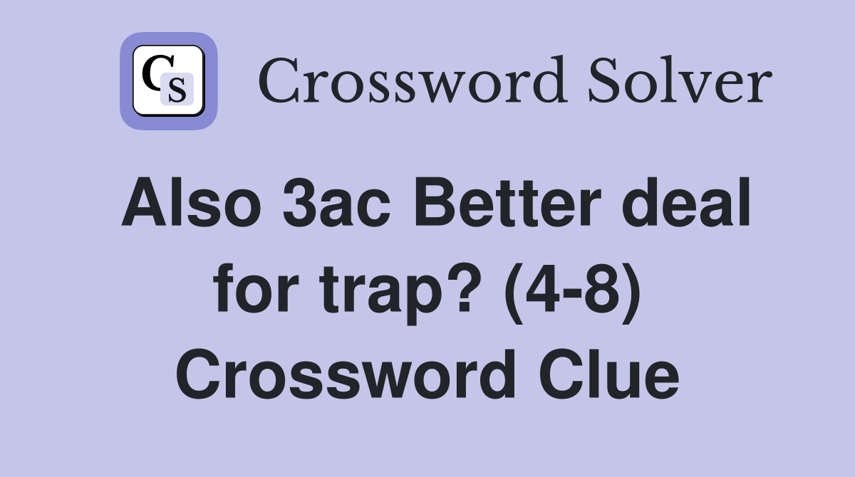 Also 3ac Better deal for trap? (48) Crossword Clue Answers